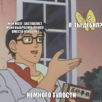 мой мозг: заставляет меня выбросить ложку вместо коробки. я: ты дебил? Немного тупости