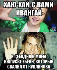 хаю-хай, с вами ивангай и сегодня в моём выпуске ебейн, который свалил от куплинова