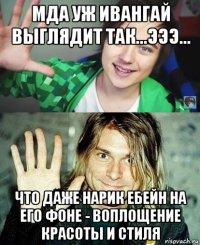 мда уж ивангай выглядит так...эээ... что даже нарик ебейн на его фоне - воплощение красоты и стиля