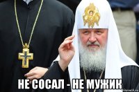  не сосал - не мужик