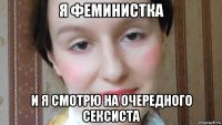 я феминистка и я смотрю на очередного сексиста