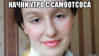 начни утро с самоотсоса 