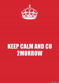 KEEP CALM AND CU 2MORROW