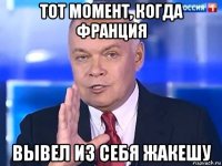 тот момент, когда франция вывел из себя жакешу