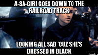 a-sa-giri goes down to the railroad track looking all sad 'cuz she's dressed in black