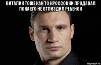 виталик тоже как то кроссовки продавал пока его не отпиздил ребенок 