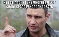 не все, а точнее не многие умеют свою красоту использовать 