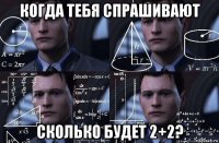 когда тебя спрашивают сколько будет 2+2?