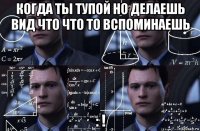 когда ты тупой но делаешь вид что что то вспоминаешь : !