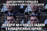 когда учился 11 классов и показывали 10 классов всё по доске но вдруг на 11 классе задали 3 в квадратнных корнях