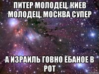 питер молодец, киев молодец, москва супер а израиль говно ёбаное в рот