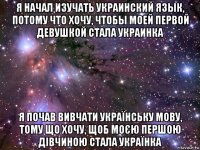 я начал изучать украинский язык, потому что хочу, чтобы моей первой девушкой стала украинка я почав вивчати українську мову, тому що хочу, щоб моєю першою дівчиною стала українка