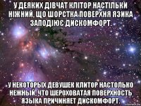 у деяких дівчат клітор настільки ніжний, що шорстка поверхня язика заподіює дискомфорт. у некоторых девушек клитор настолько нежный, что шероховатая поверхность языка причиняет дискомфорт.