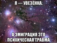 я — увезёнка, а эмиграция это психическая травма