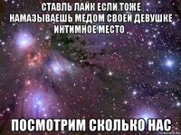 ставль лайк если тоже намазываешь медом своей девушке интимное место , посмотрим сколько нас