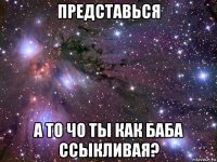 представься а то чо ты как баба ссыкливая?