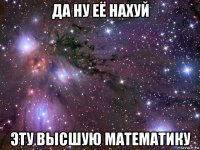 да ну её нахуй эту высшую математику