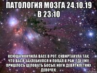 патология мозга 24.10.19 в 23:10 ксюша кончила васе в рот, сквиртанула так, что вася захлебнулся и попал в рай, где ему пришлось целовать босые ноги девятилетних девочек.