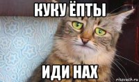 куку ёпты иди нах