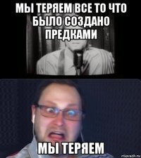 мы теряем все то что было создано предками мы теряем