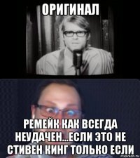 оригинал ремейк как всегда неудачен...если это не стивен кинг только если