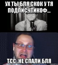 ух ты бля скок у тя подписчтикоф... тсс..не спали бля