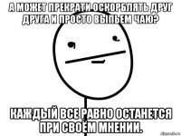 а может прекрати оскорблять друг друга и просто выпьем чаю? каждый все равно останется при своём мнении.