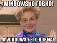 windows 10 говно! а windows 7 это норма!