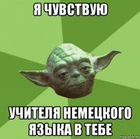 я чувствую учителя немецкого языка в тебе