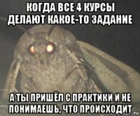 когда все 4 курсы делают какое-то задание а ты пришёл с практики и не понимаешь, что происходит