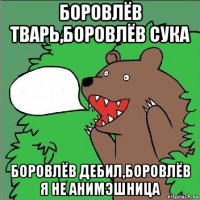 боровлёв тварь,боровлёв сука боровлёв дебил,боровлёв я не анимэшница