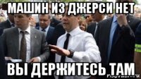 машин из джерси нет вы держитесь там