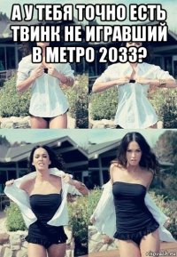 а у тебя точно есть твинк не игравший в метро 2033? 