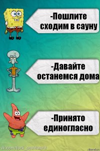 -Пошлите сходим в сауну -Давайте останемся дома -Принято единогласно