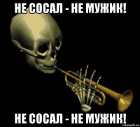 не сосал - не мужик! не сосал - не мужик!