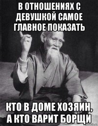 в отношениях с девушкой самое главное показать кто в доме хозяин, а кто варит борщи