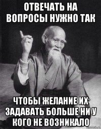 отвечать на вопросы нужно так чтобы желание их задавать больше ни у кого не возникало