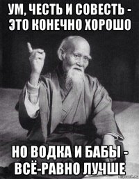 ум, честь и совесть - это конечно хорошо но водка и бабы - всё-равно лучше