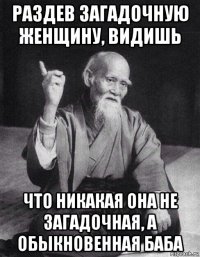 раздев загадочную женщину, видишь что никакая она не загадочная, а обыкновенная баба