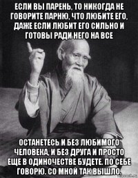 если вы парень, то никогда не говорите парню, что любите его, даже если любит его сильно и готовы ради него на все останетесь и без любимого человека, и без друга и просто еще в одиночестве будете. по себе говорю. со мной так вышло.