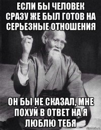 если бы человек сразу же был готов на серьезные отношения он бы не сказал, мне похуй в ответ на я люблю тебя