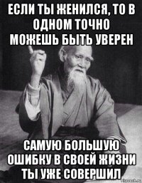 если ты женился, то в одном точно можешь быть уверен самую большую ошибку в своей жизни ты уже совершил