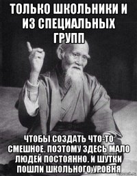 только школьники и из специальных групп чтобы создать что-то смешное. поэтому здесь мало людей постоянно. и шутки пошли школьного уровня