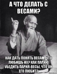 а что делать с весами? как дать понять весам, что любишь их? как парню убедить парня-весы, что он его любит?