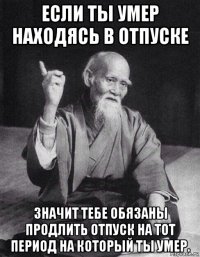 если ты умер находясь в отпуске значит тебе обязаны продлить отпуск на тот период на который ты умер.