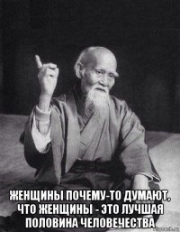  женщины почему-то думают, что женщины - это лучшая половина человечества