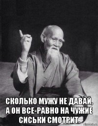  сколько мужу не давай, а он все-равно на чужие сиськи смотрит.