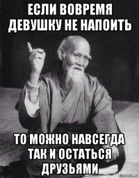 если вовремя девушку не напоить то можно навсегда так и остаться друзьями