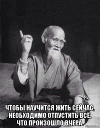  чтобы научится жить сейчас, необходимо отпустить всё, что произошло вчера.