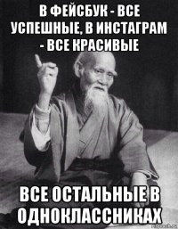 в фейсбук - все успешные, в инстаграм - все красивые все остальные в одноклассниках